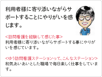 利用者様に寄り添いながらサポートすることにやりがいを感じます。