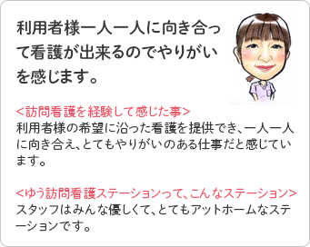 利用者様一人ひとりに向き合って看護ができるのでやりがいを感じます